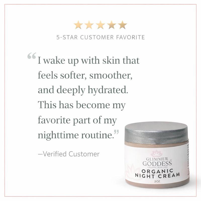 Glimmer Goddess® Organic Skin Care Organic Skin Renewal Night Cream 2 oz – Anti-Aging Moisturizers White Smoke 2 oz. JAR / Lightly Scented – soft essential oil scent,2 oz. JAR / Unscented – great for extra-sensitive skin,2 oz. Airless Bottle - SUMMER VERSION / Lightly Scented – soft essential oil scent,2 oz. Airless Bottle - SUMMER VERSION / Unscented – great for