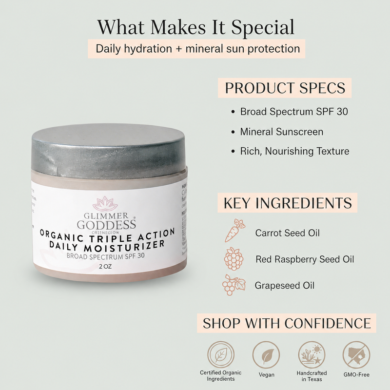 Glimmer Goddess® Organic Skin Care Triple Action Daily Moisturizer – Organic SPF 30 Face Moisturizers Light Gray 2 oz. JAR / Lightly scented,2 oz. JAR / Unscented – great for extra-sensitive skin,2 oz. Airless Bottle - SUMMER VERSION / Lightly scented,2 oz. Airless Bottle - SUMMER VERSION / Unscented – great for extra-sensitive skin